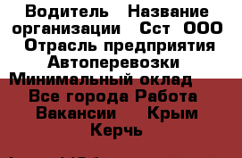 Водитель › Название организации ­ Сст, ООО › Отрасль предприятия ­ Автоперевозки › Минимальный оклад ­ 1 - Все города Работа » Вакансии   . Крым,Керчь